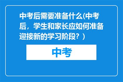 中考后需要准备什么(中考后，学生和家长应如何准备迎接新的学习阶段？)