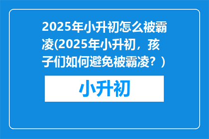 2025年小升初怎么被霸凌(2025年小升初，孩子们如何避免被霸凌？)