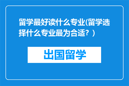 留学最好读什么专业(留学选择什么专业最为合适？)