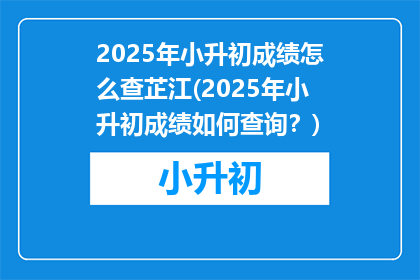 2025年小升初成绩怎么查芷江(2025年小升初成绩如何查询？)