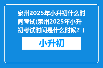 泉州2025年小升初什么时间考试(泉州2025年小升初考试时间是什么时候？)