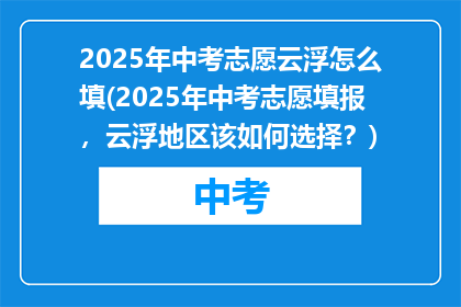 2025年中考志愿云浮怎么填(2025年中考志愿填报，云浮地区该如何选择？)