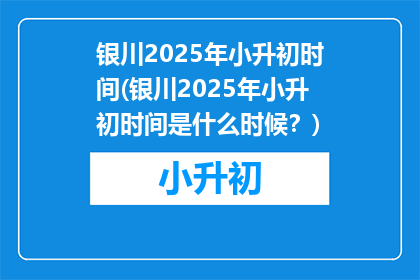 银川2025年小升初时间(银川2025年小升初时间是什么时候？)