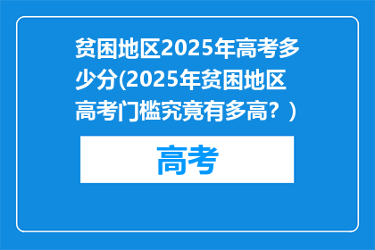 贫困地区2025年高考多少分(2025年贫困地区高考门槛究竟有多高？)