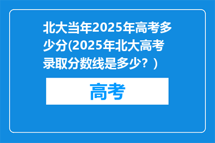 北大当年2025年高考多少分(2025年北大高考录取分数线是多少？)