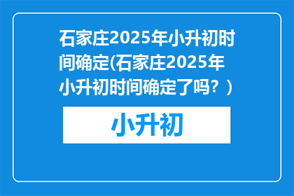 石家庄2025年小升初时间确定(石家庄2025年小升初时间确定了吗？)