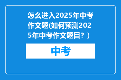 怎么进入2025年中考作文题(如何预测2025年中考作文题目？)