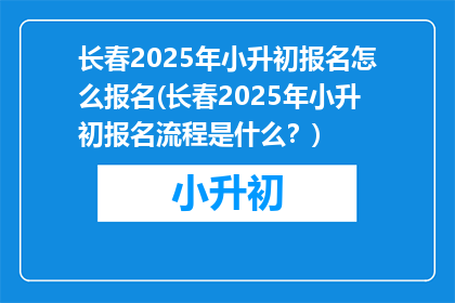 长春2025年小升初报名怎么报名(长春2025年小升初报名流程是什么？)