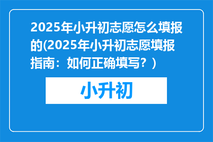 2025年小升初志愿怎么填报的(2025年小升初志愿填报指南：如何正确填写？)