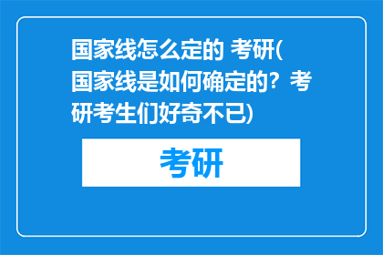 国家线怎么定的 考研(国家线是如何确定的？考研考生们好奇不已)