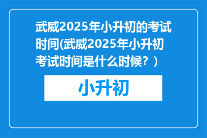 武威2025年小升初的考试时间(武威2025年小升初考试时间是什么时候？)