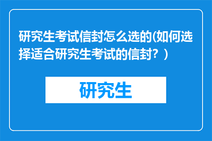 研究生考试信封怎么选的(如何选择适合研究生考试的信封？)