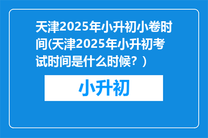 天津2025年小升初小卷时间(天津2025年小升初考试时间是什么时候？)