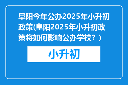 阜阳今年公办2025年小升初政策(阜阳2025年小升初政策将如何影响公办学校？)