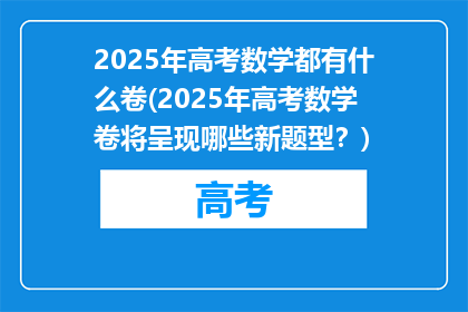 2025年高考数学都有什么卷(2025年高考数学卷将呈现哪些新题型？)