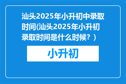 汕头2025年小升初中录取时间(汕头2025年小升初录取时间是什么时候？)