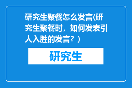 研究生聚餐怎么发言(研究生聚餐时，如何发表引人入胜的发言？)