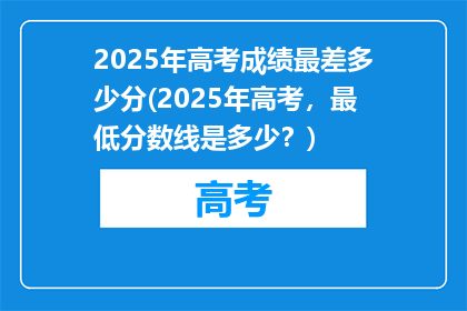 2025年高考成绩最差多少分(2025年高考，最低分数线是多少？)