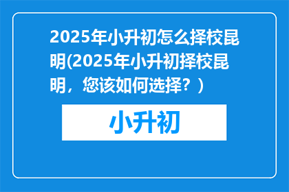 2025年小升初怎么择校昆明(2025年小升初择校昆明，您该如何选择？)