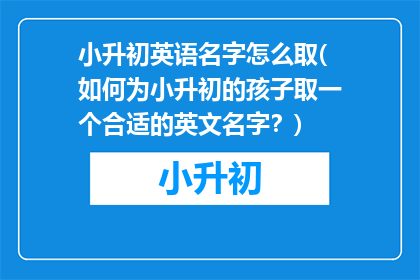 小升初英语名字怎么取(如何为小升初的孩子取一个合适的英文名字？)