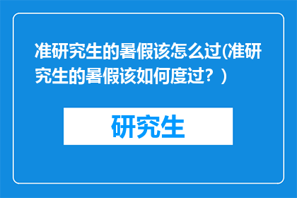 准研究生的暑假该怎么过(准研究生的暑假该如何度过？)