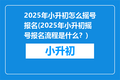 2025年小升初怎么摇号报名(2025年小升初摇号报名流程是什么？)