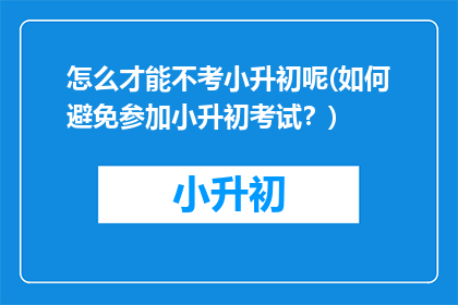 怎么才能不考小升初呢(如何避免参加小升初考试？)