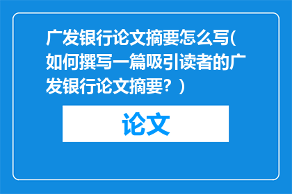 广发银行论文摘要怎么写(如何撰写一篇吸引读者的广发银行论文摘要？)