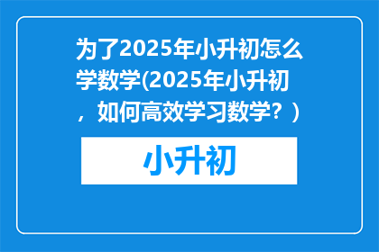 为了2025年小升初怎么学数学(2025年小升初，如何高效学习数学？)
