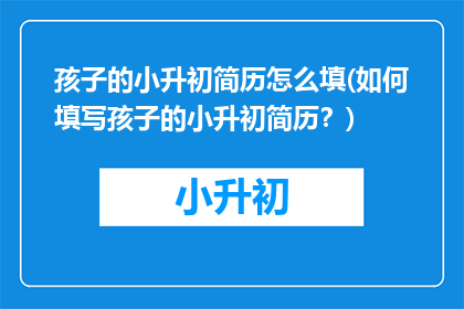 孩子的小升初简历怎么填(如何填写孩子的小升初简历？)