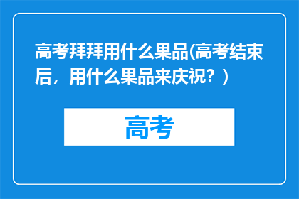 高考拜拜用什么果品(高考结束后，用什么果品来庆祝？)