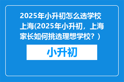 2025年小升初怎么选学校 上海(2025年小升初，上海家长如何挑选理想学校？)