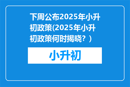 下周公布2025年小升初政策(2025年小升初政策何时揭晓？)