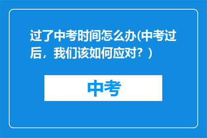 过了中考时间怎么办(中考过后，我们该如何应对？)