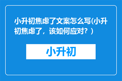 小升初焦虑了文案怎么写(小升初焦虑了，该如何应对？)