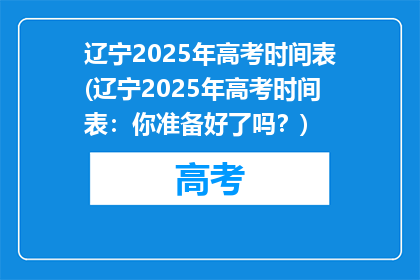 辽宁2025年高考时间表(辽宁2025年高考时间表：你准备好了吗？)