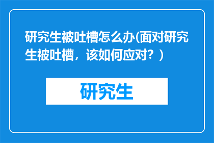 研究生被吐槽怎么办(面对研究生被吐槽，该如何应对？)