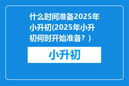 什么时间准备2025年小升初(2025年小升初何时开始准备？)
