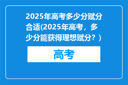 2025年高考多少分赋分合适(2025年高考，多少分能获得理想赋分？)