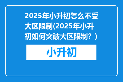 2025年小升初怎么不受大区限制(2025年小升初如何突破大区限制？)