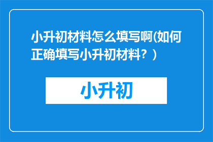 小升初材料怎么填写啊(如何正确填写小升初材料？)
