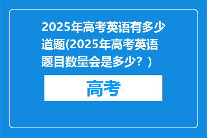 2025年高考英语有多少道题(2025年高考英语题目数量会是多少？)