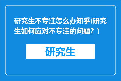 研究生不专注怎么办知乎(研究生如何应对不专注的问题？)