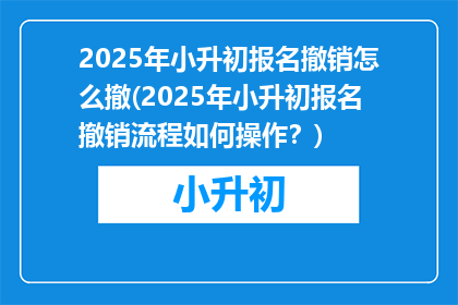2025年小升初报名撤销怎么撤(2025年小升初报名撤销流程如何操作？)