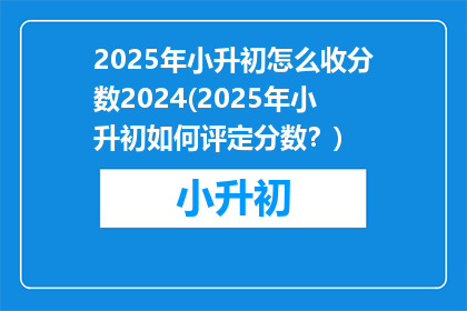 2025年小升初怎么收分数2024(2025年小升初如何评定分数？)