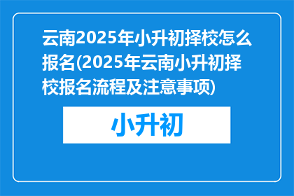 云南2025年小升初择校怎么报名(2025年云南小升初择校报名流程及注意事项)