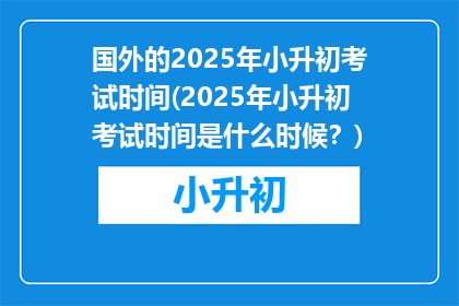国外的2025年小升初考试时间(2025年小升初考试时间是什么时候？)