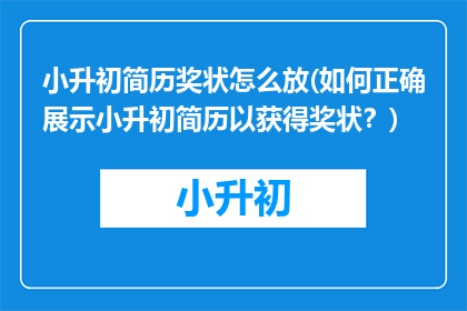 小升初简历奖状怎么放(如何正确展示小升初简历以获得奖状？)