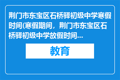 荆门市东宝区石桥驿初级中学寒假时间(寒假期间，荆门市东宝区石桥驿初级中学放假时间是什么时候？)