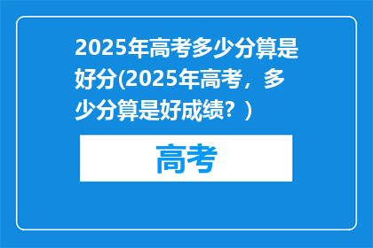 2025年高考多少分算是好分(2025年高考，多少分算是好成绩？)
